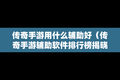 传奇手游用什么辅助好（传奇手游辅助软件排行榜揭晓）