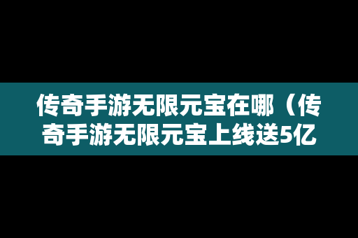 传奇手游无限元宝在哪（传奇手游无限元宝上线送5亿）