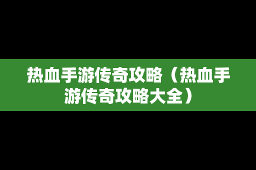 热血手游传奇攻略（热血手游传奇攻略大全）