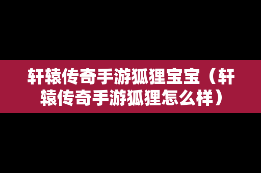 轩辕传奇手游狐狸宝宝（轩辕传奇手游狐狸怎么样）