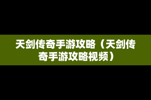 天剑传奇手游攻略（天剑传奇手游攻略视频）