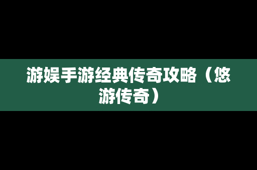 游娱手游经典传奇攻略（悠游传奇）