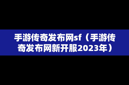 手游传奇发布网sf（手游传奇发布网新开服2023年）