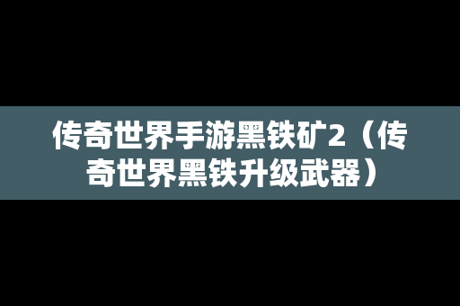 传奇世界手游黑铁矿2（传奇世界黑铁升级武器）