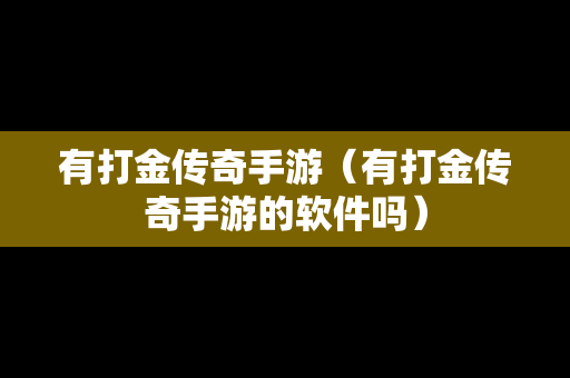 有打金传奇手游（有打金传奇手游的软件吗）