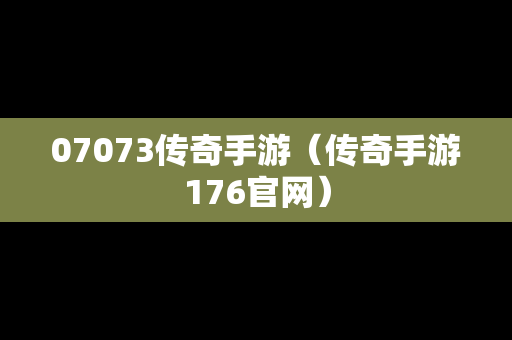 07073传奇手游（传奇手游176官网）