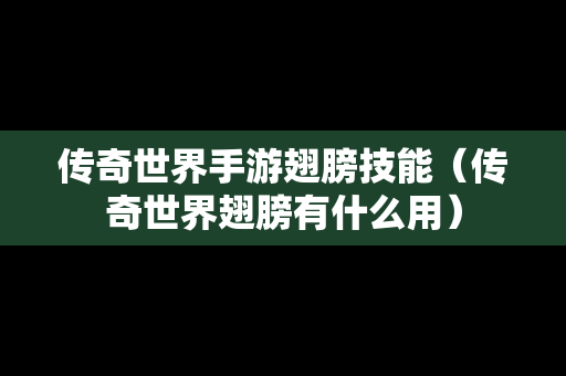 传奇世界手游翅膀技能（传奇世界翅膀有什么用）