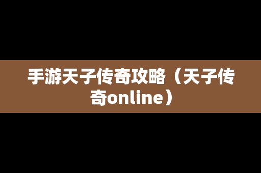 手游天子传奇攻略（天子传奇online）