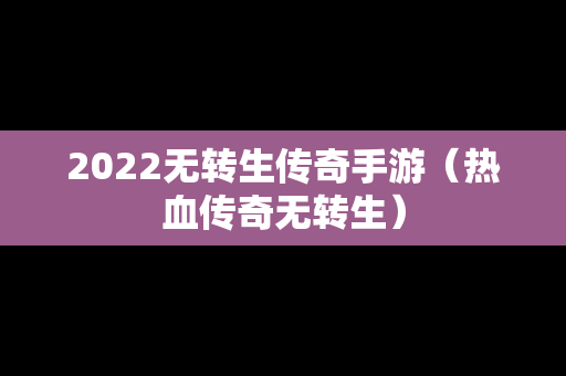 2022无转生传奇手游（热血传奇无转生）