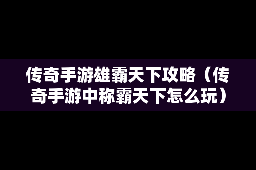 传奇手游雄霸天下攻略（传奇手游中称霸天下怎么玩）