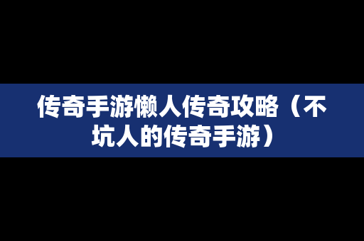 传奇手游懒人传奇攻略（不坑人的传奇手游）