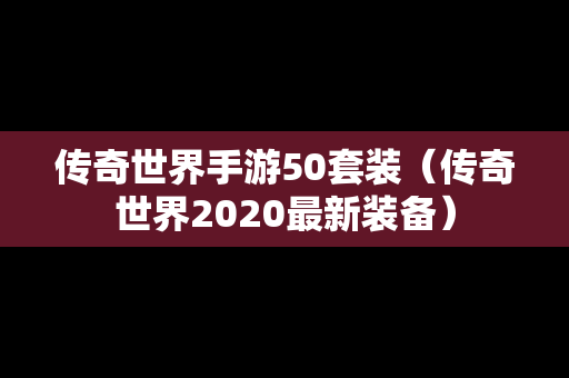 传奇世界手游50套装（传奇世界2020最新装备）