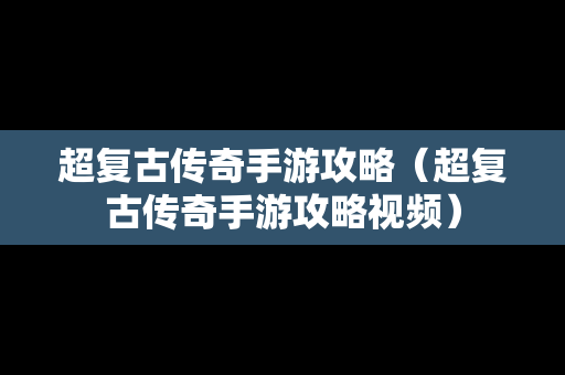 超复古传奇手游攻略（超复古传奇手游攻略视频）