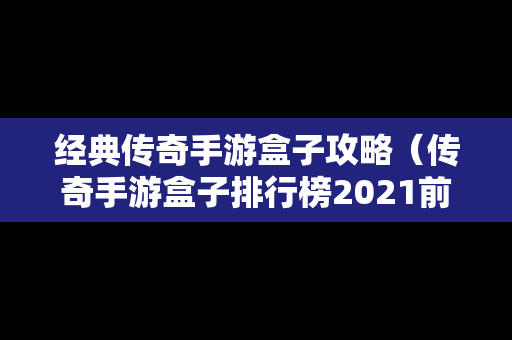 经典传奇手游盒子攻略（传奇手游盒子排行榜2021前十名）