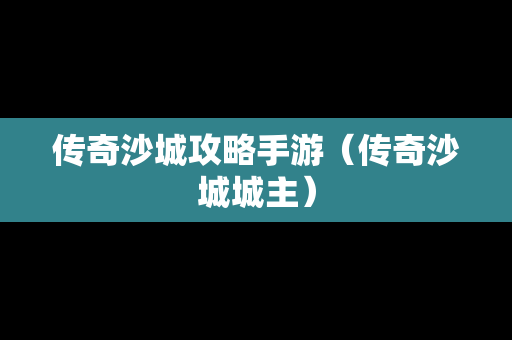 传奇沙城攻略手游（传奇沙城城主）