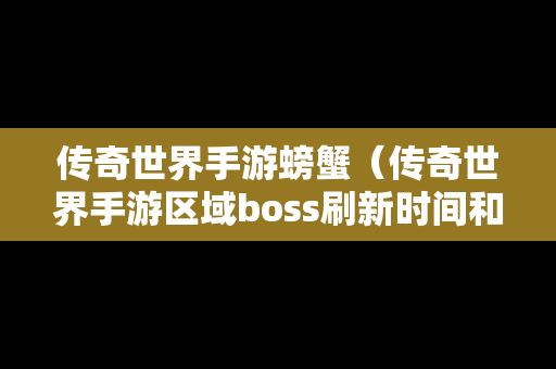 传奇世界手游螃蟹（传奇世界手游区域boss刷新时间和地点）