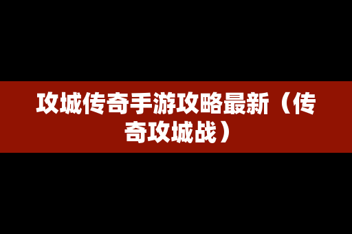 攻城传奇手游攻略最新（传奇攻城战）