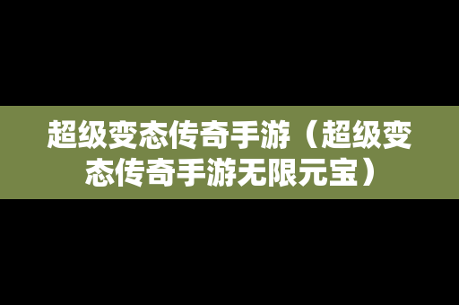 超级变态传奇手游（超级变态传奇手游无限元宝）