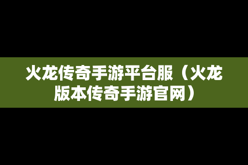 火龙传奇手游平台服（火龙版本传奇手游官网）