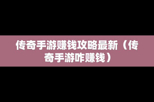 传奇手游赚钱攻略最新（传奇手游咋赚钱）