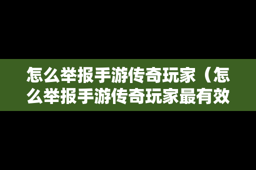 怎么举报手游传奇玩家（怎么举报手游传奇玩家最有效）