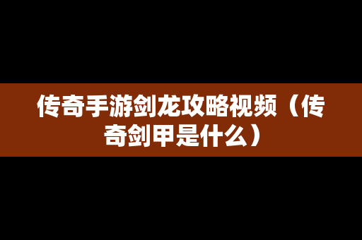 传奇手游剑龙攻略视频（传奇剑甲是什么）