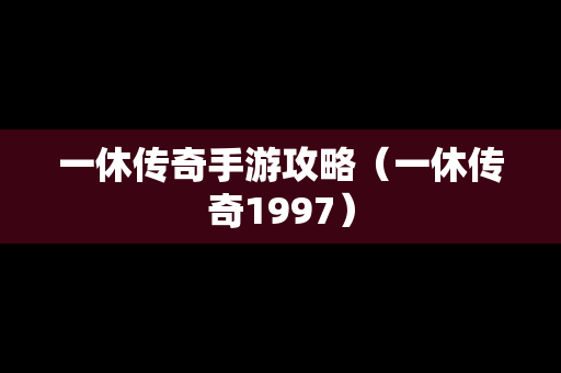 一休传奇手游攻略（一休传奇1997）