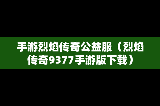 手游烈焰传奇公益服（烈焰传奇9377手游版下载）