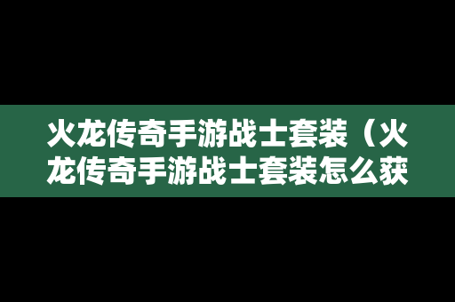 火龙传奇手游战士套装（火龙传奇手游战士套装怎么获得）