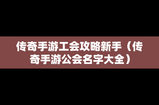 传奇手游工会攻略新手（传奇手游公会名字大全）