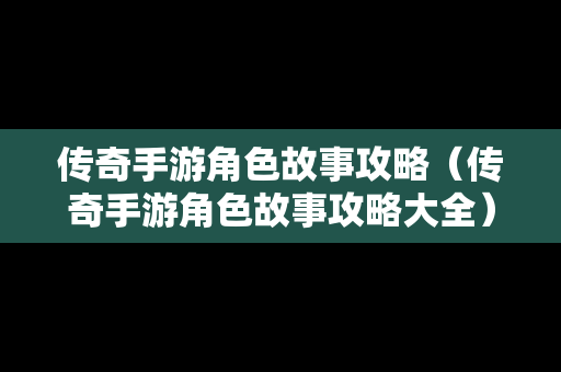 传奇手游角色故事攻略（传奇手游角色故事攻略大全）