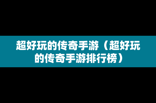 超好玩的传奇手游（超好玩的传奇手游排行榜）