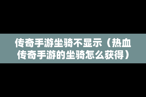 传奇手游坐骑不显示（热血传奇手游的坐骑怎么获得）