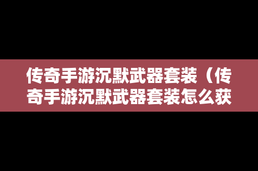 传奇手游沉默武器套装（传奇手游沉默武器套装怎么获得）