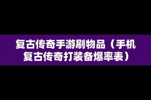 复古传奇手游刷物品（手机复古传奇打装备爆率表）