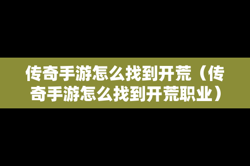 传奇手游怎么找到开荒（传奇手游怎么找到开荒职业）