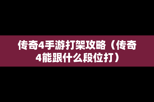 传奇4手游打架攻略（传奇4能跟什么段位打）