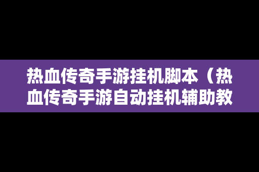 热血传奇手游挂机脚本（热血传奇手游自动挂机辅助教程）