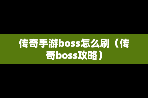 传奇手游boss怎么刷（传奇boss攻略）