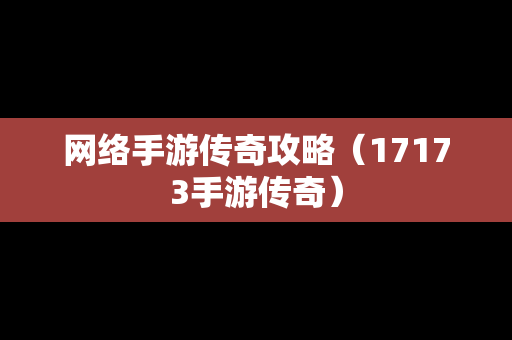 网络手游传奇攻略（17173手游传奇）