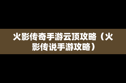 火影传奇手游云顶攻略（火影传说手游攻略）