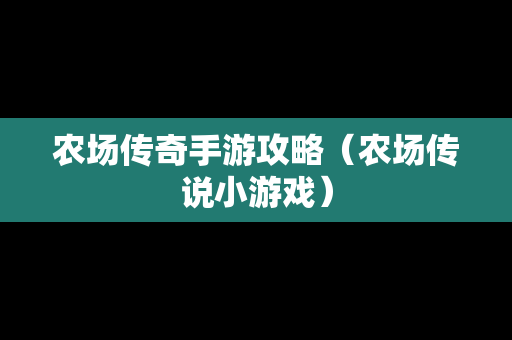 农场传奇手游攻略（农场传说小游戏）