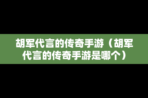 胡军代言的传奇手游（胡军代言的传奇手游是哪个）