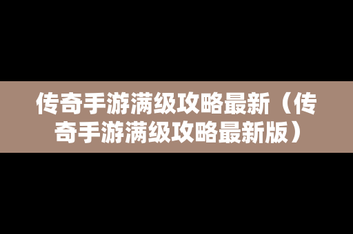 传奇手游满级攻略最新（传奇手游满级攻略最新版）