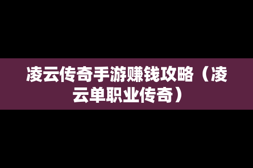 凌云传奇手游赚钱攻略（凌云单职业传奇）