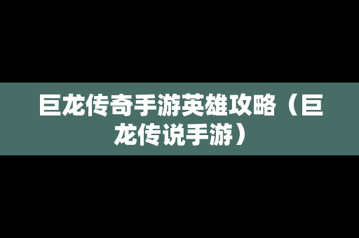 巨龙传奇手游英雄攻略（巨龙传说手游）