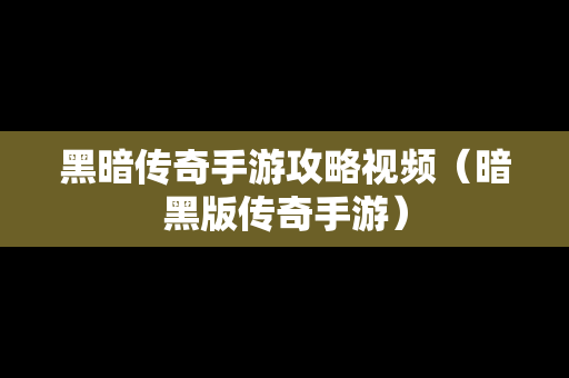 黑暗传奇手游攻略视频（暗黑版传奇手游）