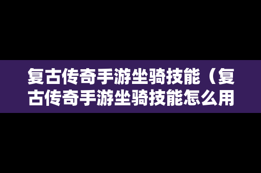 复古传奇手游坐骑技能（复古传奇手游坐骑技能怎么用）