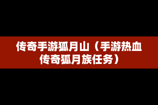 传奇手游狐月山（手游热血传奇狐月族任务）