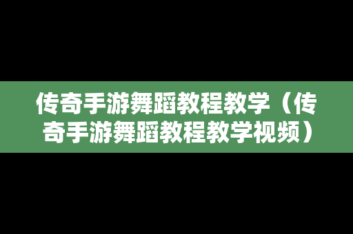 传奇手游舞蹈教程教学（传奇手游舞蹈教程教学视频）